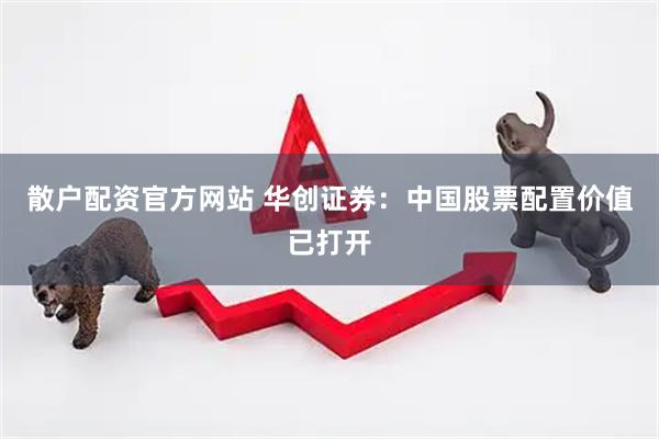 散户配资官方网站 华创证券：中国股票配置价值已打开