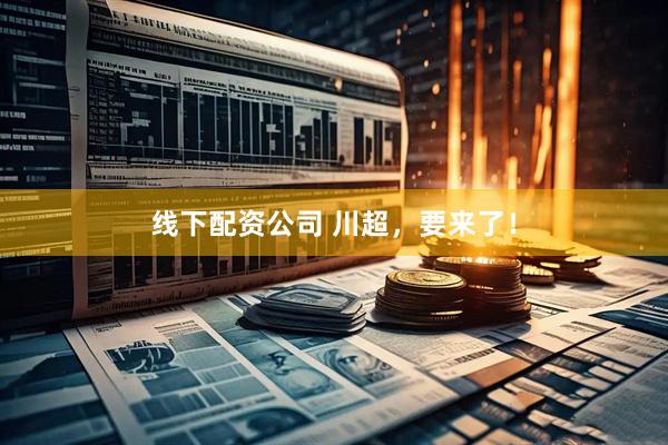 线下配资公司 川超，要来了！